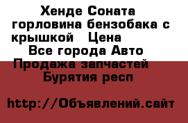 Хенде Соната5 горловина бензобака с крышкой › Цена ­ 1 300 - Все города Авто » Продажа запчастей   . Бурятия респ.